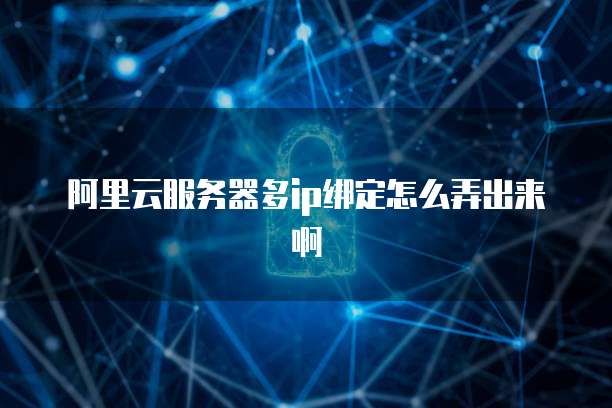 阿里云服务器多ip绑定怎么弄出来啊