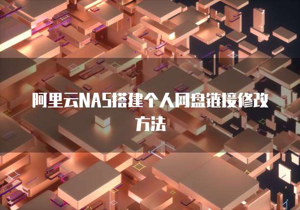阿里云NAS搭建个人网盘链接修改方法