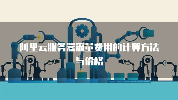 阿里云服务器流量费用的计算方法与价格