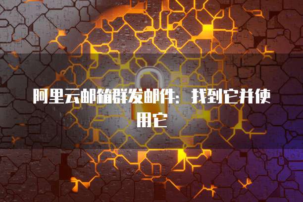 阿里云邮箱群发邮件:找到它并使用它