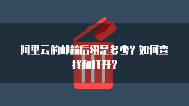 阿里云的邮箱后缀是多少?如何查找和打开?