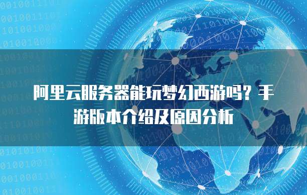 阿里云服务器能玩梦幻西游吗?手游版本介绍及原因分析