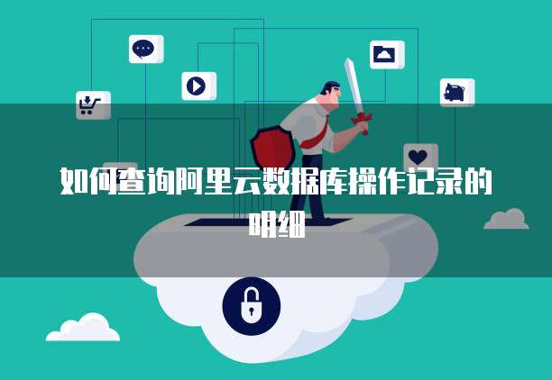 如何查询阿里云数据库操作记录的明细