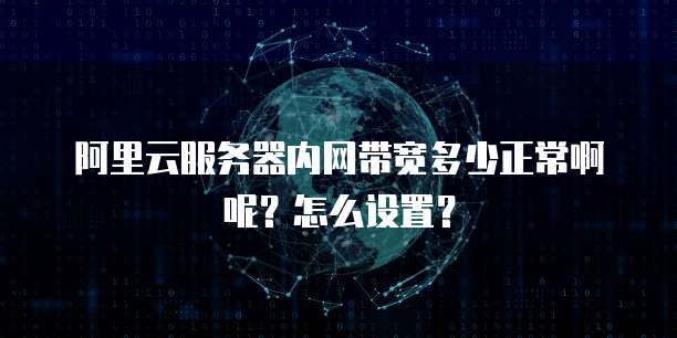 阿里云服务器内网带宽多少正常啊呢?怎么设置?