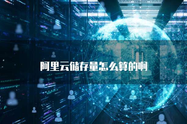 阿里云储存量怎么算的啊