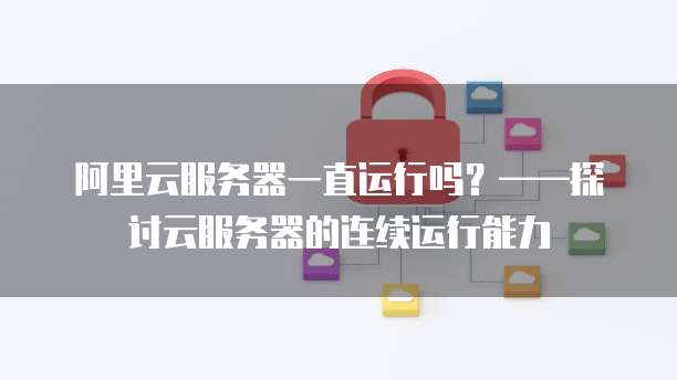 阿里云服务器一直运行吗？&mdash;&mdash;探讨云服务器的连续运行能力