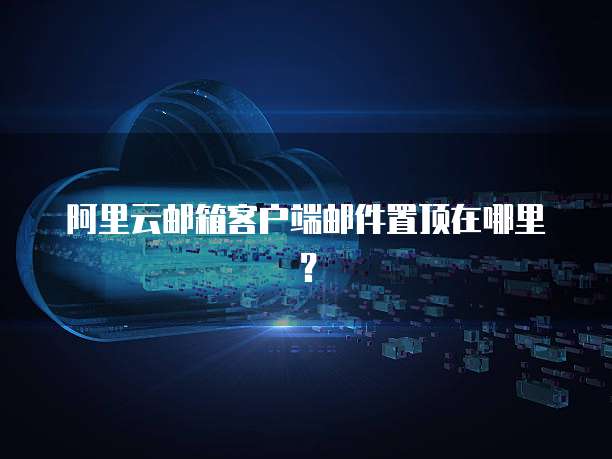 阿里云邮箱客户端邮件置顶在哪里?