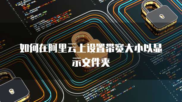 如何在阿里云上设置带宽大小以显示文件夹