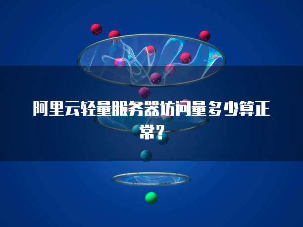 阿里云轻量服务器访问量多少算正常？
