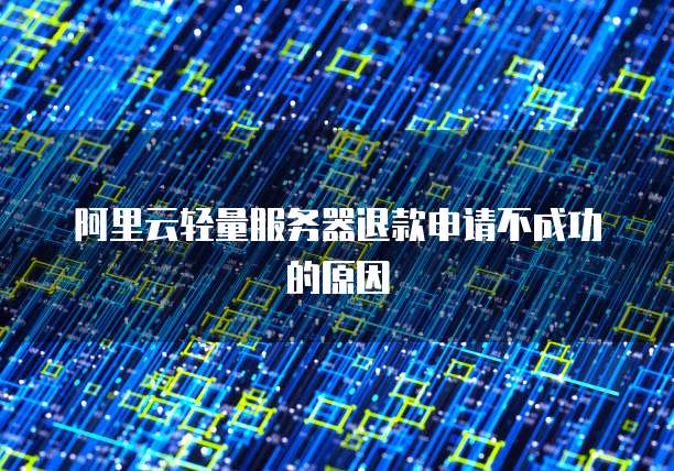 阿里云轻量服务器退款申请不成功的原因