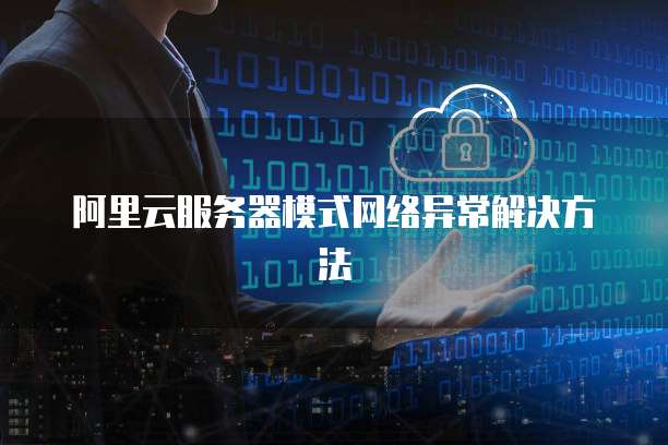 阿里云服务器模式网络异常解决方法