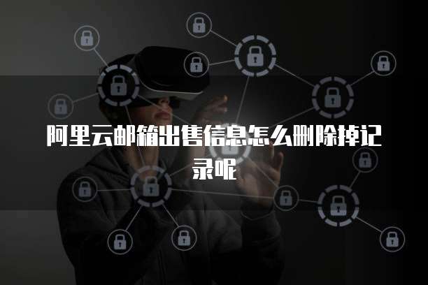 阿里云邮箱出售信息怎么删除掉记录呢