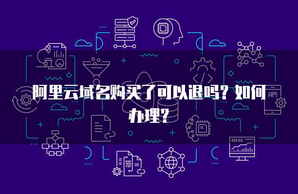 阿里云域名购买了可以退吗?如何办理?