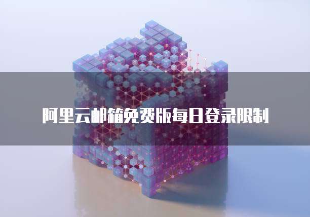 阿里云邮箱免费版每日登录限制