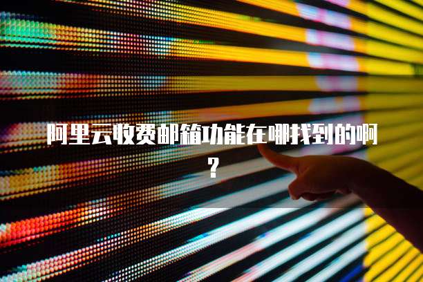 阿里云收费邮箱功能在哪找到的啊?