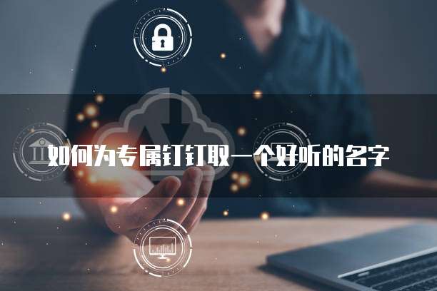 如何为专属钉钉取一个好听的名字