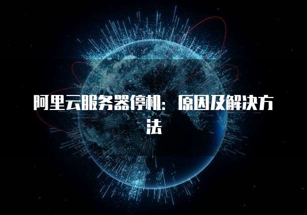 阿里云服务器停机:原因及解决方法