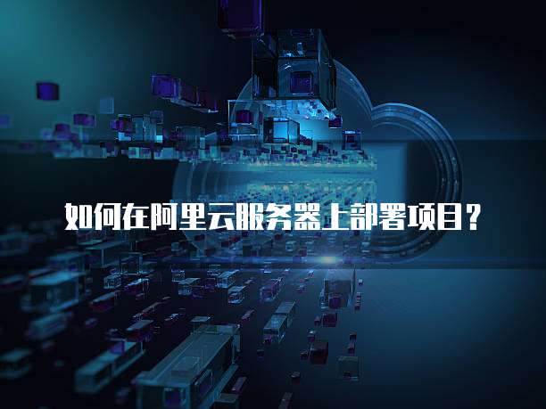 如何在阿里云服务器上部署项目?