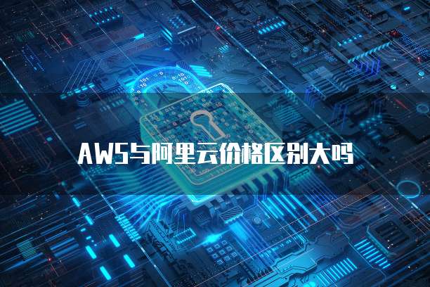 AWS与阿里云价格区别大吗
