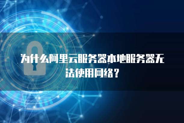 为什么阿里云服务器本地服务器无法使用网络？
