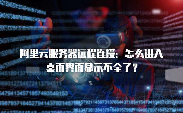 阿里云服务器远程连接:怎么进入桌面界面显示不全了?