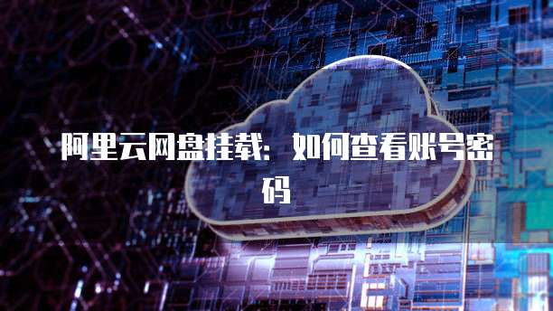 阿里云网盘挂载:如何查看账号密码