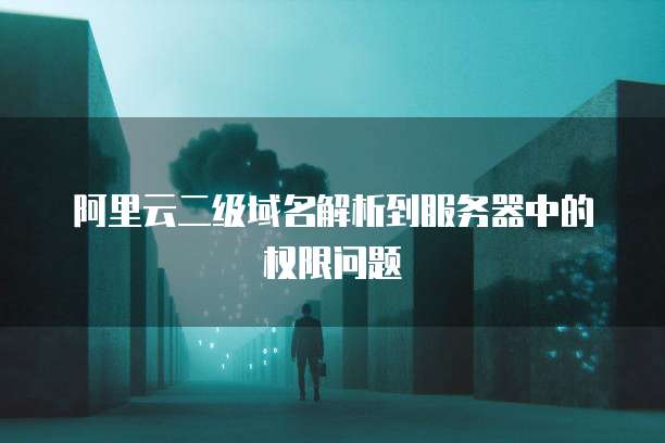 阿里云二级域名解析到服务器中的权限问题