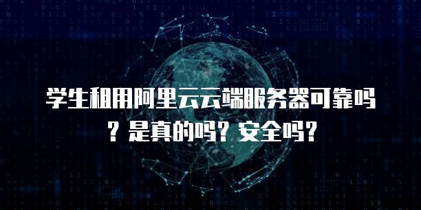 学生租用阿里云云端服务器可靠吗?是真的吗?安全吗?