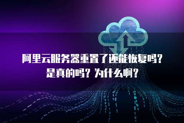 阿里云服务器重置了还能恢复吗?是真的吗?为什么啊?