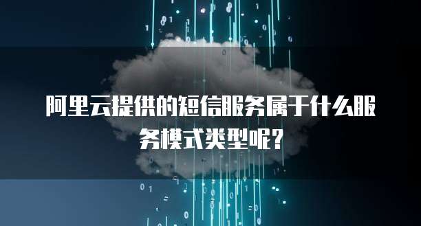 阿里云提供的短信服务属于什么服务模式类型呢?
