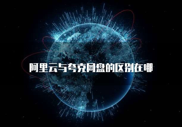 阿里云与夸克网盘的区别在哪