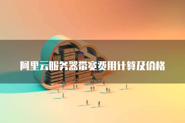 阿里云服务器带宽费用计算及价格