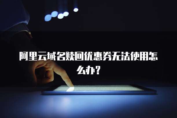 阿里云域名赎回优惠券无法使用怎么办?
