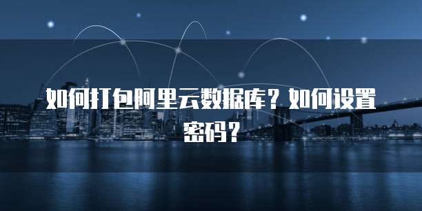如何打包阿里云数据库?如何设置密码?