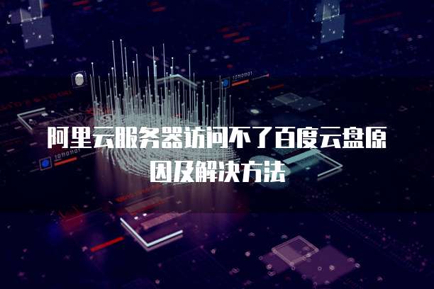 阿里云服务器访问不了百度云盘原因及解决方法