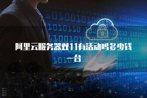 阿里云服务器双11有活动吗多少钱一台