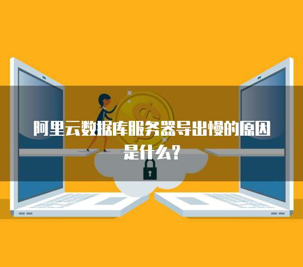 阿里云数据库服务器导出慢的原因是什么?