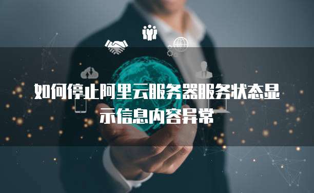 如何停止阿里云服务器服务状态显示信息内容异常