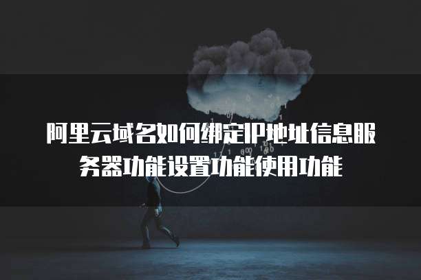 阿里云域名如何绑定IP地址信息服务器功能设置功能使用功能