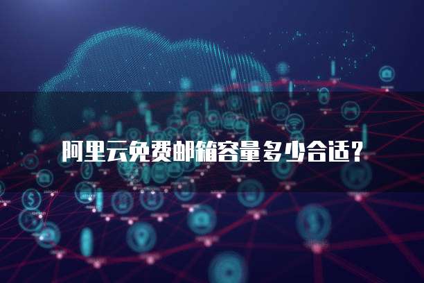 阿里云免费邮箱容量多少合适?