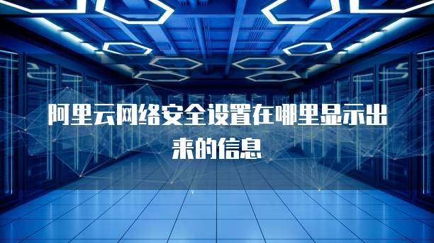 阿里云网络安全设置在哪里显示出来的信息