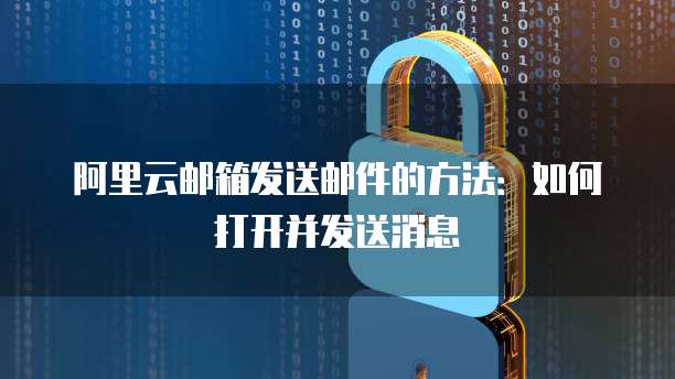 阿里云邮箱发送邮件的方法：如何打开并发送消息