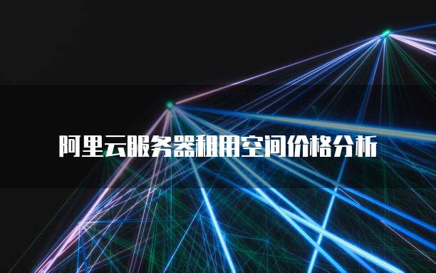 阿里云服务器租用空间价格分析