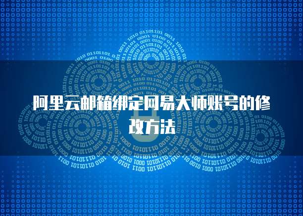 阿里云邮箱绑定网易大师账号的修改方法