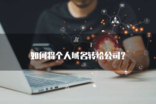 如何将个人域名转给公司?