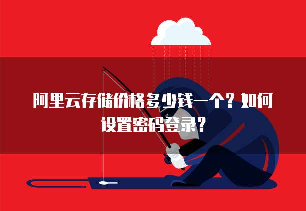 阿里云存储价格多少钱一个?如何设置密码登录?