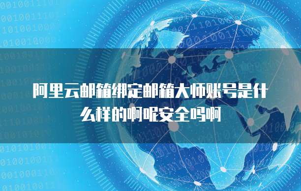 阿里云邮箱绑定邮箱大师账号是什么样的啊呢安全吗啊