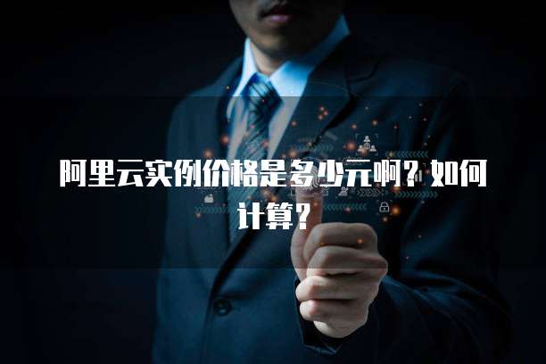 阿里云实例价格是多少元啊？如何计算？