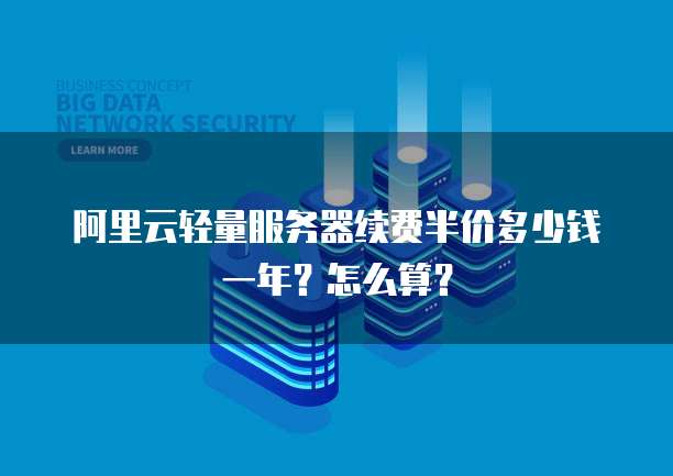阿里云轻量服务器续费半价多少钱一年?怎么算?