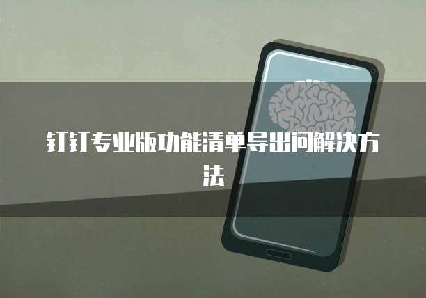 钉钉专业版功能清单导出问解决方法